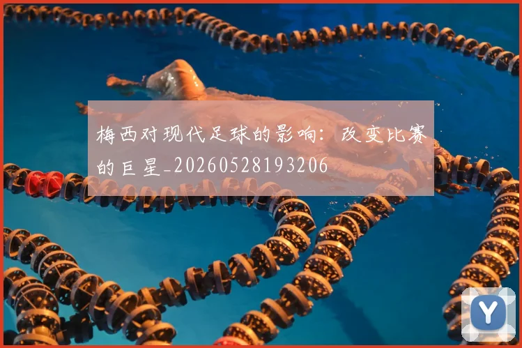 梅西对现代足球的影响：改变比赛的巨星_20260528193206
