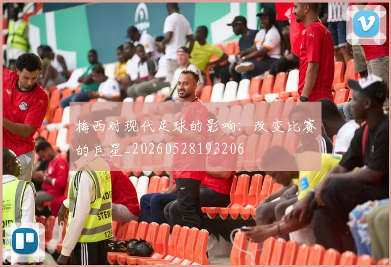 梅西对现代足球的影响:改变比赛的巨星_20260528193206