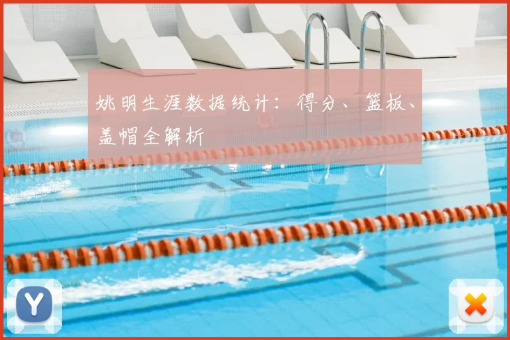 姚明生涯数据统计：得分、篮板、盖帽全解析