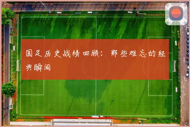 国足历史战绩回顾:那些难忘的经典瞬间
