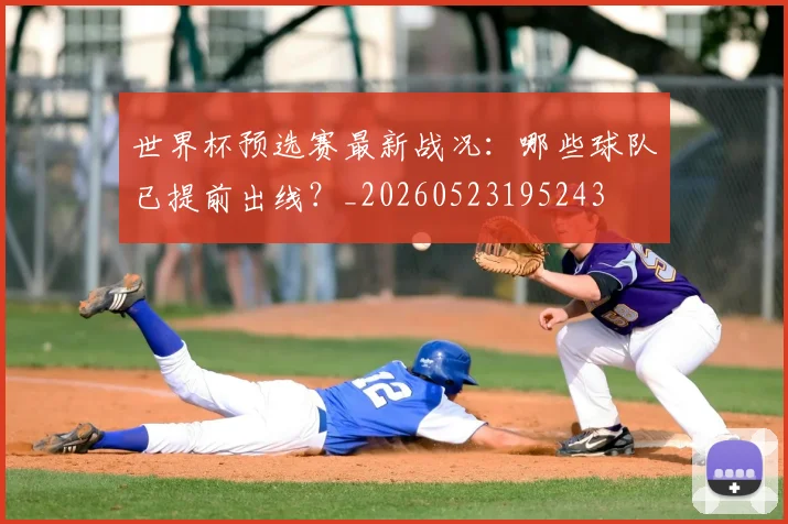 世界杯预选赛最新战况：哪些球队已提前出线？_20260523195243